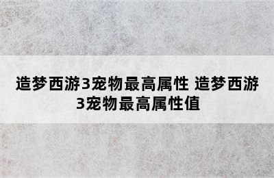 造梦西游3宠物最高属性 造梦西游3宠物最高属性值